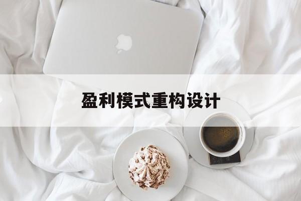 盈利模式重构设计(盈利模式重构设计方案)河池市 盈利模式重构设计(盈利模式重构设计方案)河池市